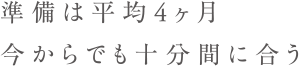 準備は平均4ヵ月今からでも十分間に合う