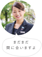 まだまだ間に合いますよ