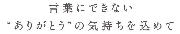 言葉にはできないありがとうの気持ちを込めて