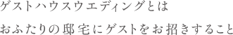 ゲストハウスウェディングとはおふたりの邸宅にゲストをお招きすること