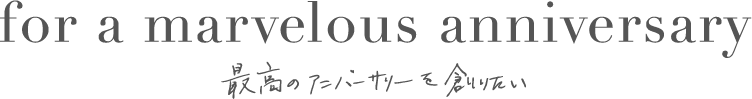 最高のアニバーサリーを創りたい