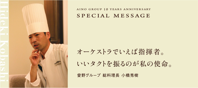 オーケストラでいえば指揮者。いいタクトを振るのが私の使命。愛野グループ 総料理長 小橋秀樹